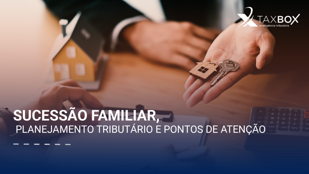 Sucessão familiar, planejamento tributário e pontos de atenção