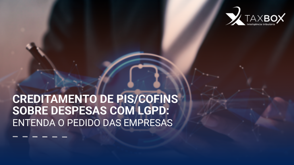 Creditamento de PIS/Cofins sobre despesas com LGPD: entenda o pedido das empresas